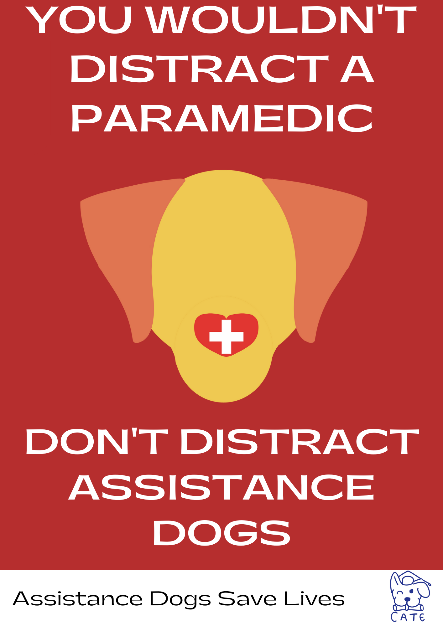 A cartoon outline of a yellow labrador face with a red nose with a white cross in it on a red background. In white bold text it says 'you wouldn't distract a paramedic. Don't distract assistance dogs' and underneath that in a white banner it says 'assistance dogs save lives' with the CATE UK logo to the right